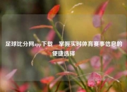 足球比分网app下载⚽掌握实时体育赛事信息的便捷选择