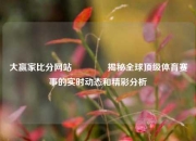 大赢家比分网站🏆揭秘全球顶级体育赛事的实时动态和精彩分析