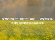 完整的足球比分即时比分篮球✌️完整的足球、篮球比分即时数据与分析报告
