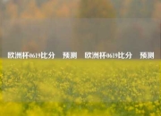 欧洲杯0619比分⚽预测⚽欧洲杯0619比分⚽预测