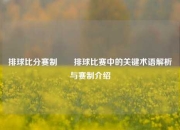 排球比分赛制✌️排球比赛中的关键术语解析与赛制介绍