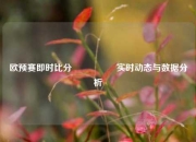欧预赛即时比分🎖️实时动态与数据分析