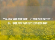 产品研发流程对比分析⚾产品研发流程对比分析，敏捷开发与传统方法的差异解析