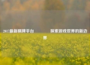 2017最新棋牌平台👉探索游戏世界的新边界