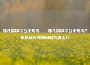 非凡棋牌平台正规吗✌️非凡棋牌平台正规吗？揭秘顶级赌博网站的真面目