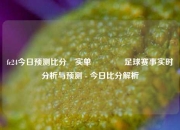 fc24今日预测比分⚽实单👉足球赛事实时分析与预测 - 今日比分解析