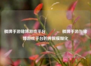 棋牌手游赌博游戏平台🥇棋牌手游与赌博游戏平台的界限模糊化