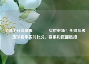 足球比分网赛果🥈实时更新！全球顶级足球赛事实时比分、赛果和直播链接
