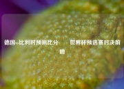 德国vs比利时预测比分⚽⚾世界杯预选赛对决前瞻