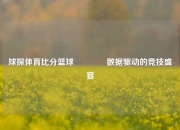 球探体育比分篮球🥇数据驱动的竞技盛宴