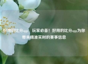 好用的比分app⚽玩家必备！好用的比分app为你带来精准实时的赛事信息