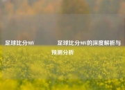 足球比分90V🥎足球比分90V的深度解析与预测分析