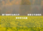哪个棋牌平台有斗牛🥈探索斗牛游戏的多样性与乐趣