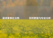 篮球赛事比分网🏀实时更新与专业分析