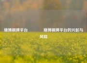 赌博棋牌平台👍赌博棋牌平台的兴起与风险