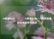 9O极速比分🏐9O极速比分——体育直播的未来趋势与挑战
