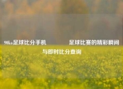 90ko足球比分手机🏅足球比赛的精彩瞬间与即时比分查询