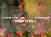 大赢家即时足球比分007👉揭秘专业足球数据分析平台的魅力