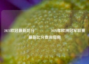 2021欧冠最新比分🥎2021年欧洲冠军联赛最新比分查询指南