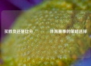 买胜负还是比分🥎体育赛事的策略选择