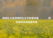 球探比分足球即时比分手机版旧版🏆您的实时足球信息专家