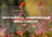 哪里可以租棋牌平台⚾全球棋牌租赁指南探索最前沿的在线娱乐空间