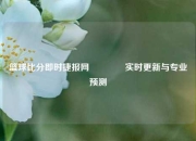 篮球比分即时捷报网🏅实时更新与专业预测