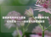 雷速体育网球比分直播🏀网球赛事实时比分直播—— 一场视觉与激情的盛宴