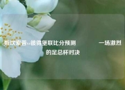 斯坎索普vs彼得堡联比分预测🏀一场激烈的足总杯对决