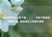 网络棋牌平台手机下载👉手机下载网络棋牌平台，畅享指尖上的娱乐盛宴