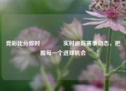 竞彩比分即时🥎实时追踪赛事动态，把握每一个进球机会