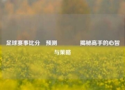 足球赛事比分⚽预测🏀揭秘高手的心智与策略