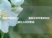 瑞典甲赛程比分🏅瑞典足球甲赛程和比赛比分实时更新
