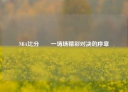 NBA比分✌️一场场精彩对决的序章