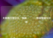 太阳独行侠比分⚽预测👉独家预测与分析