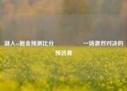 湖人vs掘金预测比分⚽👉一场激烈对决的预选赛