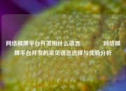 网络棋牌平台开发用什么语言🏆网络棋牌平台开发的常见语言选择与优势分析