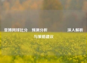 亚博网球比分⚽预测分析🎖️深入解析与策略建议