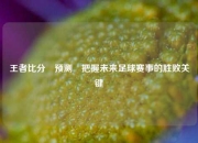 王者比分⚽预测⚽把握未来足球赛事的胜败关键
