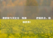 美职联今天比分⚽预测👈把握机会，稳操胜券！