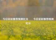今日足彩推荐预测比分⚽⚽今日足彩推荐预测比分⚽