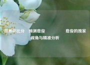 世界杯比分⚽预测詹俊🎖️詹俊的独家视角与精准分析