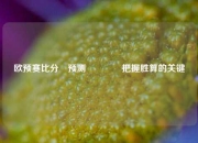 欧预赛比分⚽预测🏐把握胜算的关键