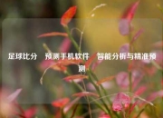 足球比分⚽预测手机软件⚾智能分析与精准预测