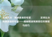 足球比分⚽预测最准的专家👍足球比分预测最准的专家——揭秘精准预测背后的策略与技巧
