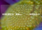 足球比赛比分⚽预测app🥉你的首选APP