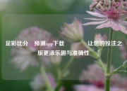 足彩比分⚽预测app下载🏀让您的投注之旅更添乐趣与准确性