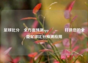 足球比分⚽全方面预测app🏅打造您的全能足球比分预测应用