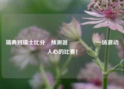 瑞典对瑞士比分⚽预测器🎖️一场激动人心的比赛！