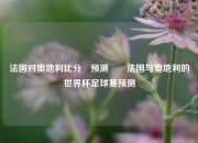 法国对奥地利比分⚽预测✌️法国与奥地利的世界杯足球赛预测